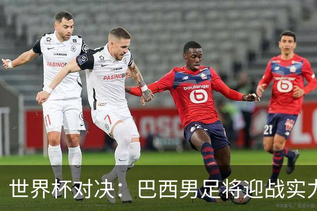 世界杯对决：巴西男足将迎战实力不俗的日本队