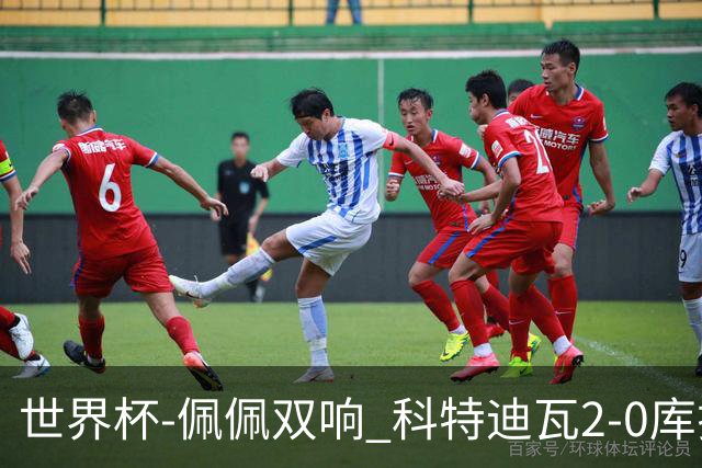 世界杯-佩佩双响 科特迪瓦2-0库拉索队史首进淘汰赛
