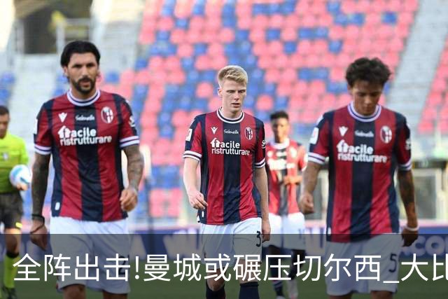 全阵出击!曼城或碾压切尔西 大比分赢球晋级