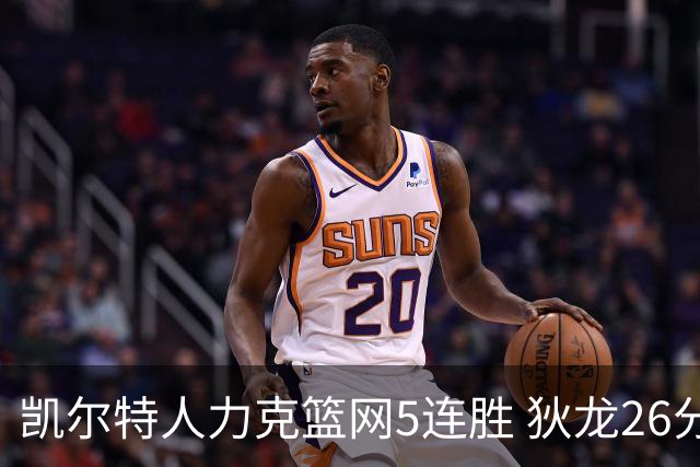凯尔特人力克篮网5连胜 狄龙26分火箭大胜国王