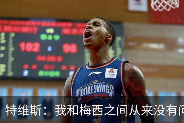 特维斯：我和梅西之间从来没有问题，他似乎总有写不完的新篇章