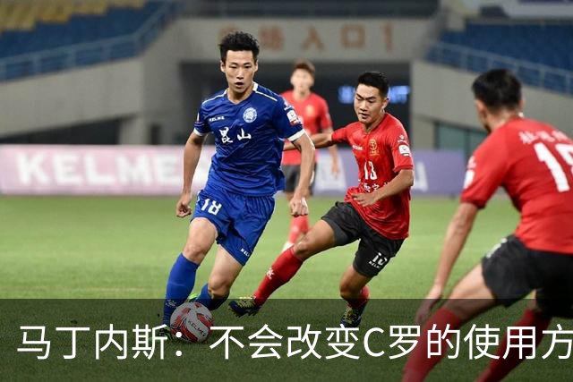 马丁内斯：不会改变C罗的使用方式，需要进球就要让他留在场上